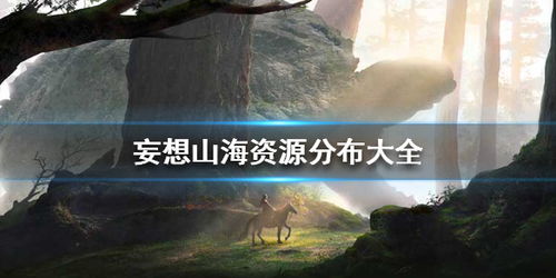 妄想山海哪里松树最多,探秘妄想山海:揭秘松树最多的神秘之地,让你轻松成为松树之王!