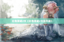 红色警戒2卡（红色警戒2卡住不动）