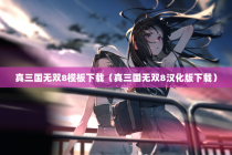 真三国无双8模板下载（真三国无双8汉化版下载）