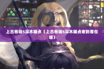 上古卷轴5深木据点（上古卷轴5深木据点老刺客在哪）