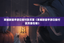英雄联盟手游日服付款页面（英雄联盟手游日服付款页面在哪）