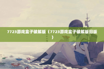 7723游戏盒子破解版（7723游戏盒子破解版旧版）
