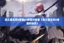 真三国无双8帝国pc按键对照表（真三国无双8帝国好玩吗）