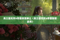 真三国无双8帝国接受禅让（真三国无双8帝国新增武将）