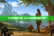 十大网游排行榜（2023电脑网游排行榜）