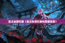 龙之谷回忆服（龙之谷回忆服和原服区别）