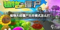 植物大战僵尸无尽生存模式打法攻略Get√,植物大战僵尸无尽生存模式打法攻略