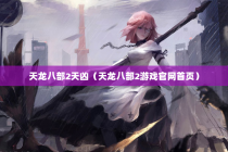 天龙八部2天凶（天龙八部2游戏官网首页）
