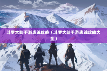 斗罗大陆手游炎魂攻略（斗罗大陆手游炎魂攻略大全）
