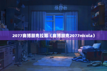 2077赛博朋克拉娜（赛博朋克2077nicola）