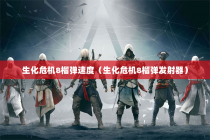 生化危机8榴弹速度（生化危机8榴弹发射器）