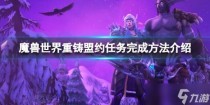 魔兽世界wlk重铸盟约任务怎么完成，魔兽世界10.0巨龙时代前夕怎么玩