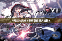 5元烈火战神（怎样获得烈火战神）