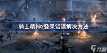 骑士精神2登陆错误怎么办,骑士精神2登陆错误怎么解决