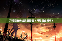 刀塔霸业传说武器搭配（刀塔霸业概率）