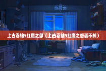 上古卷轴5红鹰之怒（上古卷轴5红鹰之怒丢不掉）