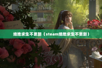 绝地求生不更新（steam绝地求生不更新）