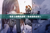 安卓上经典的游戏（安卓游戏必玩）