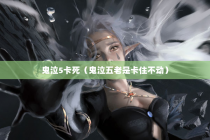 鬼泣5卡死（鬼泣五老是卡住不动）