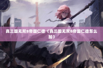真三国无双8帝国仁德（真三国无双8帝国仁德怎么加）