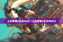 上古卷轴5正太mod（上古卷轴5正太MOD）