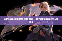 如何领取曙光英雄皮肤碎片（曙光英雄领取永久皮肤）