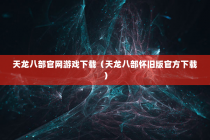 天龙八部官网游戏下载（天龙八部怀旧版官方下载）