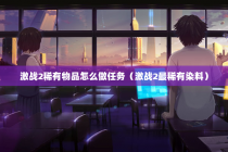 激战2稀有物品怎么做任务（激战2最稀有染料）
