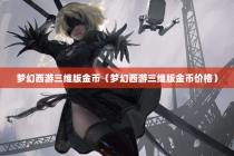 梦幻西游三维版金币（梦幻西游三维版金币价格）