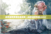 战神诸神黄昏白金攻略（战神诸神黄昏2022）