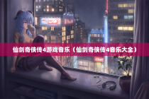 仙剑奇侠传4游戏音乐（仙剑奇侠传4音乐大全）
