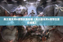 真三国无双8酒馆位置在哪（真三国无双8酒馆位置在哪里）