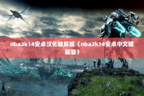 nba2k14安卓汉化破解版（nba2k14安卓中文破解版）
