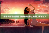 绝地求生怎么跳窗（绝地求生怎么跳窗口不越过）