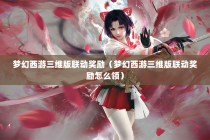 梦幻西游三维版联动奖励（梦幻西游三维版联动奖励怎么领）