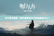 中介和平精英（和平精英走中介的流程是什么）