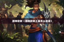 原神砍树（原神砍树工具怎么获得）