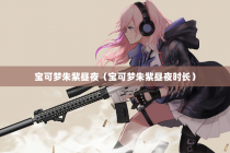 宝可梦朱紫昼夜（宝可梦朱紫昼夜时长）