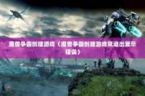 魔兽争霸创建游戏（魔兽争霸创建游戏就退出显示错误）