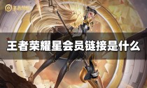 王者荣耀星会员链接是什么,王者荣耀星会员经验怎么获取