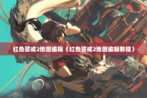 红色警戒2地图编辑（红色警戒2地图编辑教程）