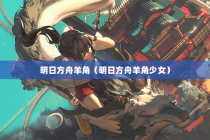 明日方舟羊角（明日方舟羊角少女）