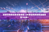 刺客信条奥德赛装备穿搭（刺客信条奥德赛装备搭配100级）
