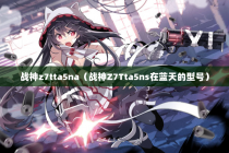战神z7tta5na（战神Z7Tta5ns在蓝天的型号）