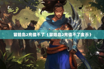 冒险岛2充值不了（冒险岛2充值不了金币）