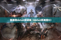 西雅图dota2邀请赛（dota2西雅图ti）