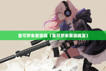 宝可梦朱紫振翼（宝可梦朱紫振翼发）