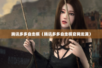 腾讯多多自走棋（腾讯多多自走棋官网龙渊）