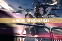 ig无畏契约（无畏契约比赛结果）