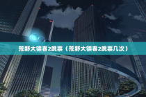 荒野大镖客2跳票（荒野大镖客2跳票几次）